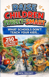 Raise Children Street-Smart - What Schools Dont Teach Your Kids: 250 Real World Lessons to Build Confident, Independent, Resilient Kids with the Life Skills and Safety Awareness to Handle Anything
