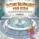 Future Billionaires For Kids: The Fountain of Everlasting Fortune