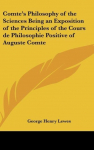 Comtes Philosophy of the Sciences Being an Exposition of the Principles of the Cours de Philosophie Positive of Auguste Comte