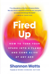 Fired Up: How to Turn Your Spark Into a Flame and Come Alive at Any Age