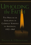 Upholding the Faith: The Process of Education in Catholic Schools in Australia, 1922-1965