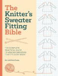 The Knitter'S Sweater Fitting Bible: The Complete Practical Guide to Making Sweaters That Fit Every Body: The Complete Practical Guide to Making Sweaters That Fit Every Body