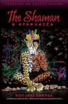 The Shaman & Ayahuasca: Journeys to Sacred Realms