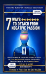 7 WAYS TO DETACH FROM NEGATIVE PASSION (UPDATED): Practical Steps & Actionable Guides To Let Go Of Toxic Attachment, Restore Self-Control, Reclaim Clarity, & Build Healthy Desire