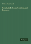 Canada; its Defences, Condition, and Resources