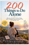 200 Things to Do Alone: Discover Yourself, Try New Things, Build Confidence, and Turn Alone Time Into Your Best Time
