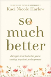 So Much Better: Daring to Trust God When You're Waiting, Impatient, and Expectant