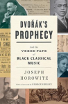 Dvoraks Prophecy: And the Vexed Fate of Black Classical Music