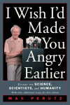 I Wish Id Made You Angry Earlier: Essays on Science, Scientists, and Humanity: Essays on Science, Scientists, and Humanity