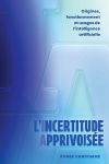 L'Incertitude Apprivois&eacute;e: Origines, fonctionnement et usages de l'intelligence artificielle