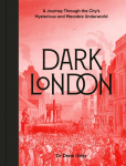 Dark London: A Journey Through the Citys Mysterious and Macabre Underworld