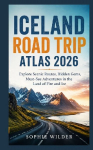 Iceland Road Trip Atlas 2026: Explore Scenic Routes, Hidden Gems, Must-See Adventures in the Land of Fire and Ice
