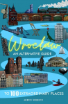 Wroclaw: An alternative guide to 100 extraordinary places: An alternative guide to 100 extraordinary places