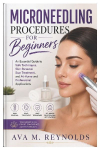 Microneedling Procedures for Beginners: An Essential Guide to Safe Techniques, Skin Renewal, Scar Treatment, and At-Home and Professional Applications