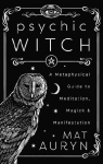 Psychic Witch: A Metaphysical Guide to Meditation, Magick & Manifestation