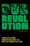 Dub Revolution: Jamaica's Sonic Innovators and the Birth of Remix Culture