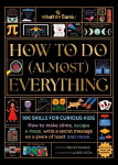How to Do (Almost) Everything: 100 skills for curious kids: How to make slime, escape a maze, write a secret message on a piece of toast, and more...