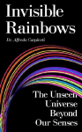 Invisible Rainbows: The Unseen Universe Beyond Our Senses
