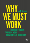 Why We Must Work: Economic Freedom, Fulfilling Work, and Workplace Democracy