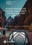Between Tradition and Ambition: Saudi Arabias Strategic Evolution, 2000-2025: Power, Identity, and Strategy in a Transforming State