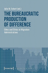 The Bureaucratic Production of Difference Ethos and Ethics in Migration Administrations