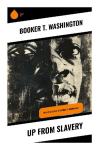 Up From Slavery: An African American Autobiography of Emancipation, Education, Tuskegee, and Racial Uplift in the Post-Civil War South