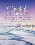 Divided by the Great River: A Story of Seventeenth-Century Politics, Faith, and a New England Towns Incorporation at Hatfield, Massachusetts