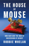 The House of Mouse: Bob Iger and the War of Succession at Disney