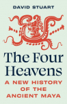 The Four Heavens: A New History of the Ancient Maya