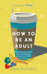 How to be an Adult: Everything you need to know about being a grown up, from bills to break-ups - THE TOP 10 SUNDAY TIMES BESTSELLER