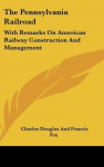 The Pennsylvania Railroad: With Remarks On American Railway Construction And Management