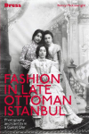 Fashion in Late Ottoman Istanbul: Photography and Identity in a Global City