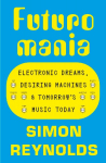 Futuromania: Electronic Dreams, Desiring Machines and Tomorrows Music Today