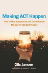 Making ACT Happen: How to Use Acceptance and Commitment Therapy in Clinical Practice
