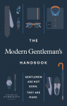 The Modern Gentlemans Handbook: Gentlemen are not born, they are made