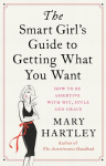 The Smart Girl's Guide to Getting What You Want: How to Be Assertive with Wit, Style and Grace