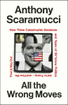 All the Wrong Moves: How Three Catastrophic Decisions and Years of Sh*tshow Politics Led to Trump - and How We Find a Way Out