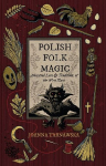 Polish Folk Magic: Ancestral Lore & Traditions of the West
