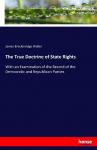 The True Doctrine of State Rights: With an Examination of the Record of the Democratic and Republican Parties