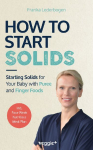How to Start Solids: Starting Solids for Your Baby with Puree and Finger Foods (The Basic Book for Starting Solid Food and Baby-Led Weaning, Including a 4-Week Guide)