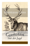 Geschichten von der Jagd: Was da kreucht und fleugt + Kleine Jagdgeschichten + Nieders&auml;chsisches Skizzenbuch + und vieles mehr