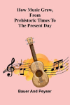 How music grew, from prehistoric times to the present day