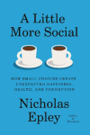 A Little More Social: How Small Choices Create Unexpected Happiness, Health, and Connection