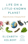 Life on a Little-Known Planet: Dispatches from a Changing World