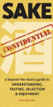 Sake Confidential: A Beyond-the-Basics Guide to Understanding, Tasting, Selection, and Enjoyment