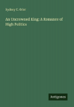 An Uncrowned King: A Romance of High Politics