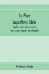 Six place logarithmic tables, together with a table of natural sines, cosines, tangents, and cotangents