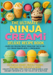 The Ultimate Ninja CREAMi Deluxe Recipe Book- Over 200 Frozen Treat Ideas for the 10-in-1 Ice Cream Maker with 3 Containers: Ice Cream, Sorbet, Frozen Yogurt, Milkshakes, Slushies & More - Creative Recipes for Healthy Indulgence and Creamy Desserts a ...