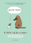 Youre Mum: A Little Book for Mothers (And the People Who Love Them)