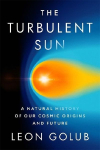 The Turbulent Sun: A Natural History of Our Cosmic Origins and Future: A Natural History of Our Cosmic Origins and Future